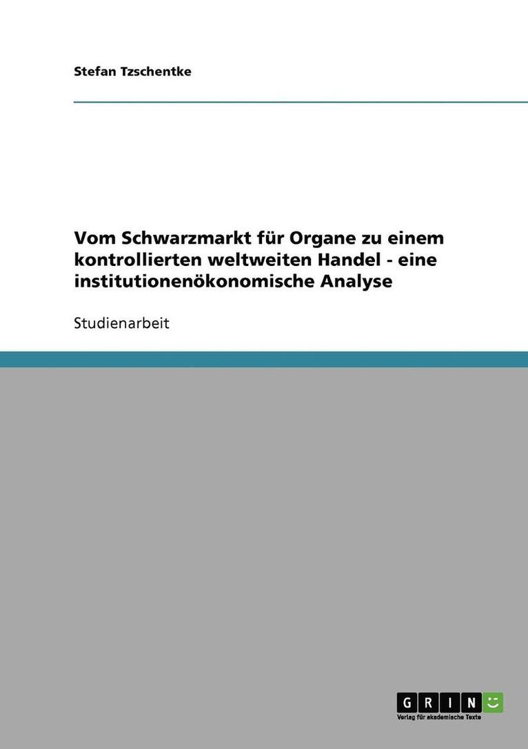 Vom Schwarzmarkt Fur Organe Zu Einem Kontrollierten Weltweiten Handel - Eine Institutionenokonomische Analyse 1