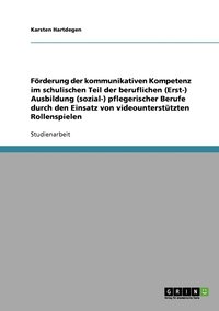 bokomslag Frderung der kommunikativen Kompetenz im schulischen Teil der beruflichen (Erst-) Ausbildung (sozial-) pflegerischer Berufe durch den Einsatz von videountersttzten Rollenspielen