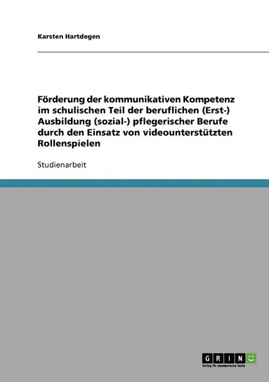 bokomslag Frderung der kommunikativen Kompetenz im schulischen Teil der beruflichen (Erst-) Ausbildung (sozial-) pflegerischer Berufe durch den Einsatz von videountersttzten Rollenspielen