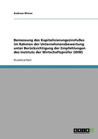 bokomslag Bemessung Des Kapitalisierungszinsfues Im Rahmen Der Unternehmensbewertung Unter Berucksichtigung Der Empfehlungen Des Instituts Der Wirtschaftsprufer (IDW)