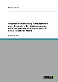 bokomslag Unternehmensberatung in Deutschland - unter besonderer Bercksichtigung der Rolle des Beraters als Hauptakteur auf einem lukrativen Markt