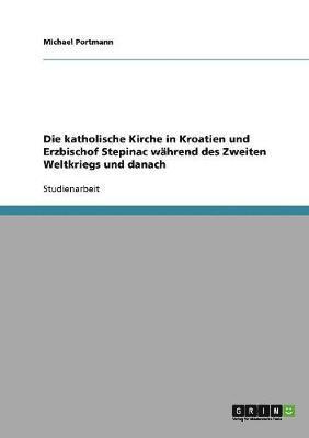 Die katholische Kirche in Kroatien und Erzbischof Stepinac whrend des Zweiten Weltkriegs und danach 1