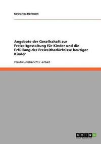 bokomslag Angebote der Gesellschaft zur Freizeitgestaltung für Kinder und die Erfüllung der Freizeitbedürfnisse heutiger Kinder