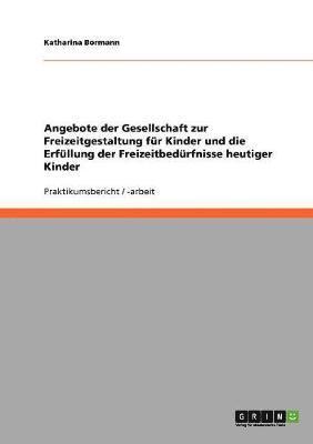 bokomslag Angebote der Gesellschaft zur Freizeitgestaltung fr Kinder und die Erfllung der Freizeitbedrfnisse heutiger Kinder