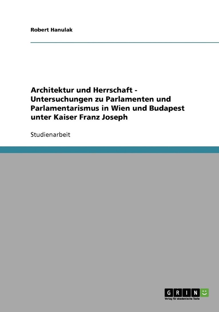 Architektur und Herrschaft - Untersuchungen zu Parlamenten und Parlamentarismus in Wien und Budapest unter Kaiser Franz Joseph 1