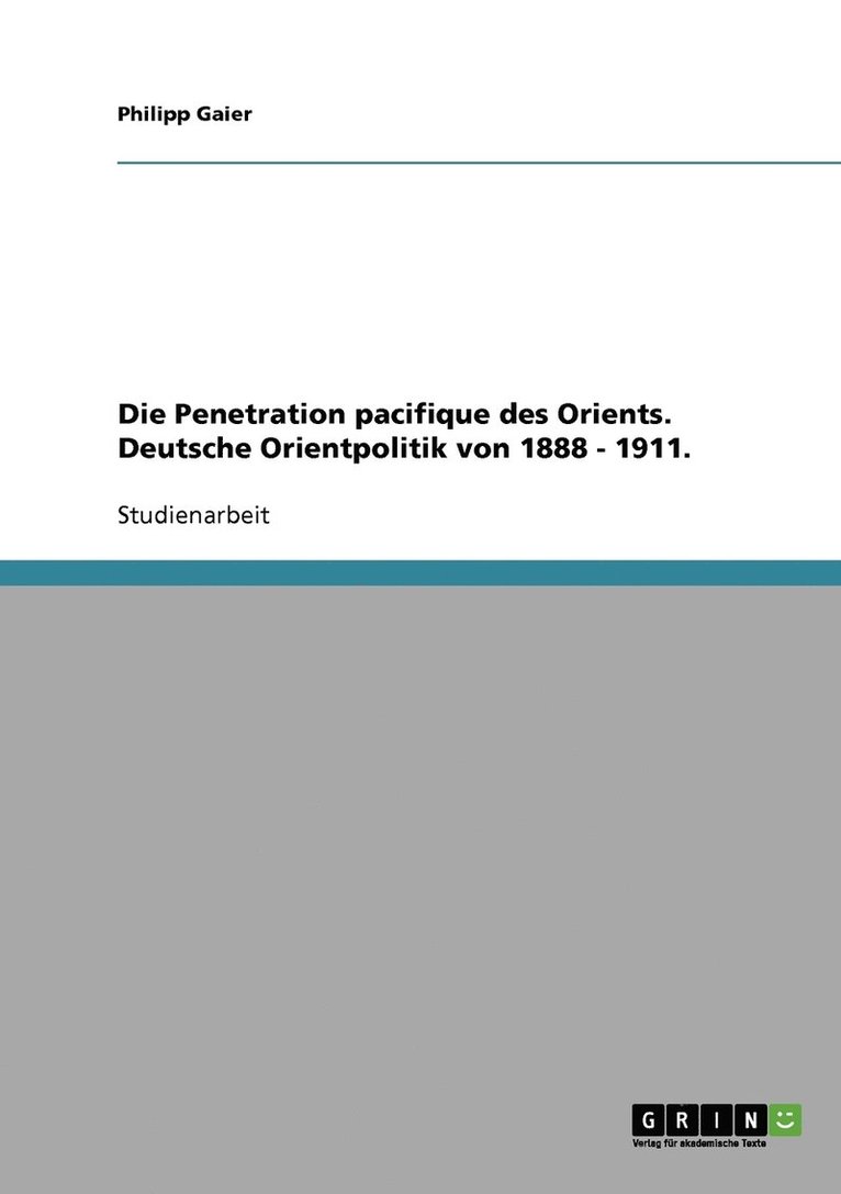 Penetration pacifique des Orients. Deutsche Orientpolitik von 1888 - 1911.