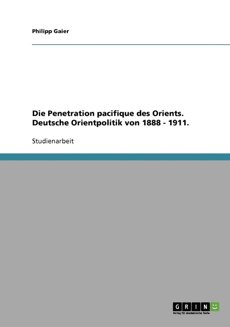 Die Penetration pacifique des Orients. Deutsche Orientpolitik von 1888 - 1911. 1