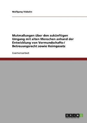 bokomslag Mutmaungen Uber Den Zukunftigen Umgang Mit Alten Menschen Anhand Der Entwicklung Von Vormundschafts-/ Betreuungsrecht Sowie Heimgesetz