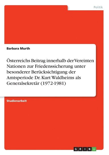 bokomslag sterreichs Beitrag innerhalb der Vereinten Nationen zur Friedenssicherung unter besonderer Bercksichtigung der Amtsperiode Dr. Kurt Waldheims als Generalsekretr (1972-1981)