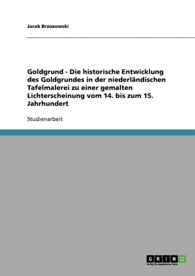 bokomslag Goldgrund - Die historische Entwicklung des Goldgrundes in der niederlndischen Tafelmalerei zu einer gemalten Lichterscheinung vom 14. bis zum 15. Jahrhundert