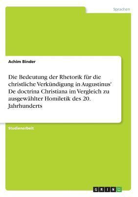 bokomslag Die Bedeutung Der Rhetorik Fur Die Christliche Verkundigung in Augustinus' de Doctrina Christiana Im Vergleich Zu Ausgewahlter Homiletik Des 20. Jahrhunderts