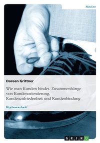 bokomslag Wie man Kunden bindet. Zusammenhänge von Kundenorientierung, Kundenzufriedenheit und Kundenbindung