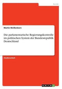 bokomslag Die parlamentarische Regierungskontrolle im politischen System der Bundesrepublik Deutschland