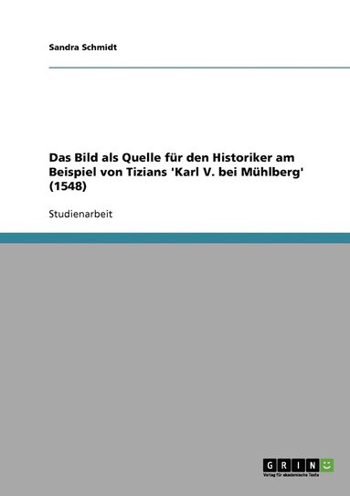 bokomslag Das Bild als Quelle fr den Historiker am Beispiel von Tizians 'Karl V. bei Mhlberg' (1548)