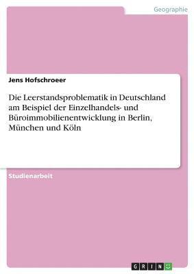 bokomslag Die Leerstandsproblematik in Deutschland Am Beispiel Der Einzelhandels- Und Buroimmobilienentwicklung in Berlin, Munchen Und Koln