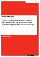 bokomslag Eine Anwendung Des Aktuerszentrierten Institutionalismus Auf Den Kommunalen Entscheidungsprozess Baden-Wurttembergs