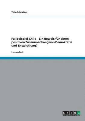 bokomslag Fallbeispiel Chile - Ein Beweis Fur Einen Positiven Zusammenhang Von Demokratie Und Entwicklung?