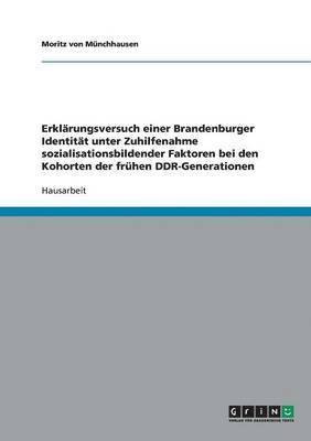 Erklarungsversuch einer Brandenburger Identitat unter Zuhilfenahme sozialisationsbildender Faktoren bei den Kohorten der fruhen DDR-Generationen 1
