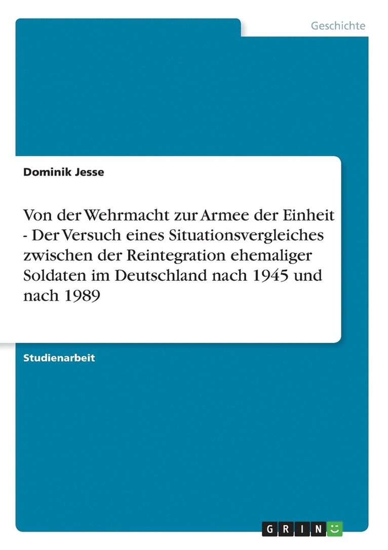 Von der Wehrmacht zur Armee der Einheit - Der Versuch eines Situationsvergleiches zwischen der Reintegration ehemaliger Soldaten im Deutschland nach 1945 und nach 1989 1