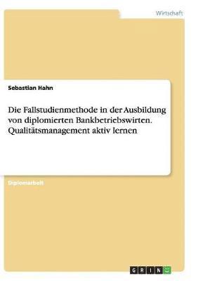 Die Fallstudienmethode in Der Ausbildung Von Diplomierten Bankbetriebswirten. Qualitatsmanagement Aktiv Lernen 1