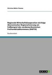 bokomslag Regionale Wirtschaftskooperation ALS Folge Okonomischer Regionalisierung Am Fallbeispiel Des Nordamerikanischen Freihandelsabkommens (NAFTA)