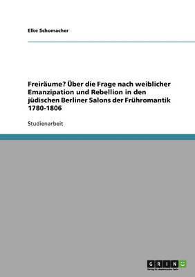 bokomslag Freiraume? Uber Die Frage Nach Weiblicher Emanzipation Und Rebellion in Den Judischen Berliner Salons Der Fruhromantik 1780-1806