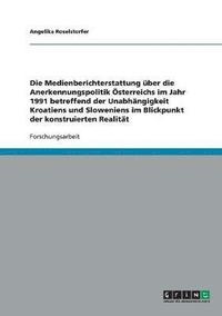 bokomslag Die Unabhangigkeit Kroatiens Und Sloweniens. Die Medienberichterstattung Uber Die Anerkennungspolitik Osterreichs