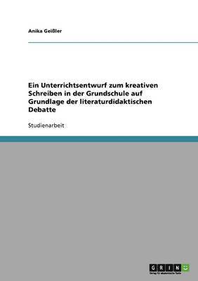 Ein Unterrichtsentwurf Zum Kreativen Schreiben in Der Grundschule Auf Grundlage Der Literaturdidaktischen Debatte 1