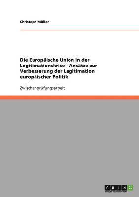 Die Europische Union in der Legitimationskrise - Anstze zur Verbesserung der Legitimation europischer Politik 1