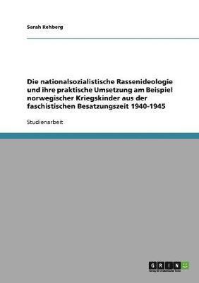 bokomslag Die Nationalsozialistische Rassenideologie Und Ihre Praktische Umsetzung Am Beispiel Norwegischer Kriegskinder Aus Der Faschistischen Besatzungszeit 1940-1945