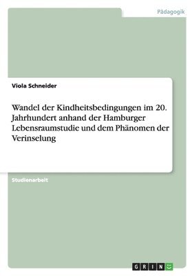 Viola Schneider - Wandel der Kindheitsbedingungen im 20. Jahrhundert anhand der Hamburger Lebensraumstudie und dem Phänomen der Verinselung, Häftad