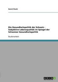 bokomslag Die Gesundheitspolitik Der Schweiz - Subjektive Lebensqualitat Im Spiegel Der Schweizer Gesundheitspolitik