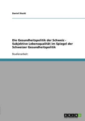 bokomslag Die Gesundheitspolitik Der Schweiz - Subjektive Lebensqualitat Im Spiegel Der Schweizer Gesundheitspolitik