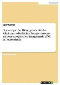 bokomslag Eine Analyse der Hintergrnde fr das Scheitern auslndischer Energieversorger auf dem europischen Energiemarkt (TXU in Deutschland)