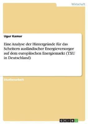 bokomslag Eine Analyse der Hintergrunde fur das Scheitern auslandischer Energieversorger auf dem europaischen Energiemarkt (TXU in Deutschland)