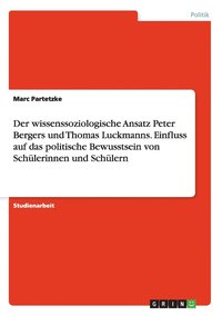 bokomslag Der Wissenssoziologische Ansatz Peter Bergers Und Thomas Luckmanns. Einfluss Auf Das Politische Bewusstsein Von Schulerinnen Und Schulern