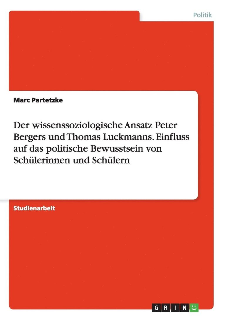 Der Wissenssoziologische Ansatz Peter Bergers Und Thomas Luckmanns. Einfluss Auf Das Politische Bewusstsein Von Schulerinnen Und Schulern 1