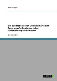 bokomslag Die bundesdeutschen Gewerkschaften im Spannungsfeld zwischen Krise, Globalisierung und Fusionen
