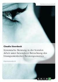 bokomslag Systemische Beratung in der Sozialen Arbeit unter besonderer Betrachtung des lsungsorientierten Beratungsansatzes