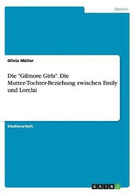 Die &quot;Gilmore Girls&quot;. Die Mutter-Tochter-Beziehung zwischen Emily und Lorelai 1