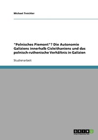 bokomslag &quot;Polnisches Piemont&quot;? Die Autonomie Galiziens innerhalb Cisleithaniens und das polnisch-ruthenische Verhltnis in Galizien