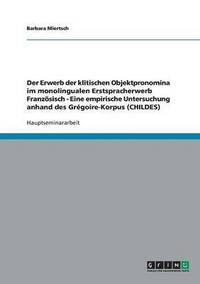 bokomslag Der Erwerb der klitischen Objektpronomina im monolingualen Erstspracherwerb Franzsisch - Eine empirische Untersuchung anhand des Grgoire-Korpus (CHILDES)