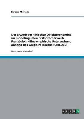 bokomslag Der Erwerb der klitischen Objektpronomina im monolingualen Erstspracherwerb Franzsisch - Eine empirische Untersuchung anhand des Grgoire-Korpus (CHILDES)