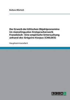 bokomslag Erwerb der klitischen Objektpronomina im monolingualen Erstspracherwerb Französisch - Eine empirische Untersuchung anhand des Grégoire-Korpus (CHILDES)