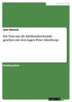 bokomslag Die Frau Um Die Jahrhundertwende - Gesehen Mit Den Augen Peter Altenbergs