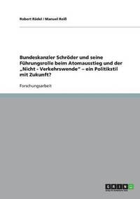 bokomslag Bundeskanzler Schr der Und Seine F hrungsrolle Beim Atomausstieg Und Der 'nicht - Verkehrswende - Ein Politikstil Mit Zukunft?