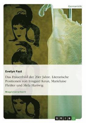 Das Frauenbild Der 20er Jahre. Literarische Positionen Von Irmgard Keun, Marieluise Fleisser Und Mela Hartwig 1