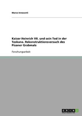 bokomslag Kaiser Heinrich VII. und sein Tod in der Toskana. Rekonstruktionsversuch des Pisaner Grabmals