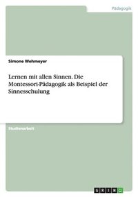 bokomslag Lernen mit allen Sinnen. Die Montessori-Pädagogik als Beispiel der Sinnesschulung