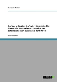 bokomslag Auf der untersten Stufe der Hierarchie - Der Diener als 'Staatsdiener'. Aspekte der oesterreichischen Burokratie 1848-1914